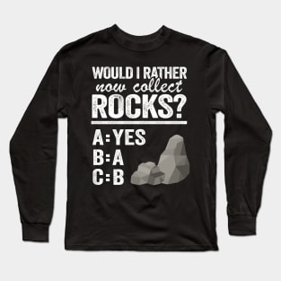 Would I Rather Now Collect Rocks Collector Mineral Geologist Long Sleeve T-Shirt